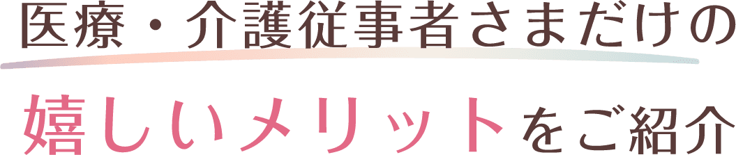 医療・介護者さまだけの嬉しいメリットをご紹介