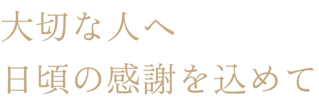 大切な人へ日頃の感謝を込めて